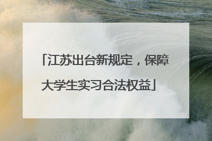 江苏出台新规定，保障大学生实习合法权益